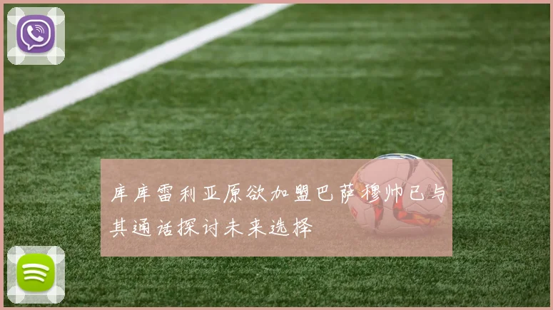 库库雷利亚原欲加盟巴萨穆帅已与其通话探讨未来选择