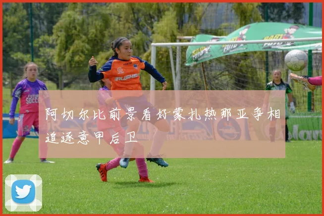 阿切尔比前景看好蒙扎热那亚争相追逐意甲后卫