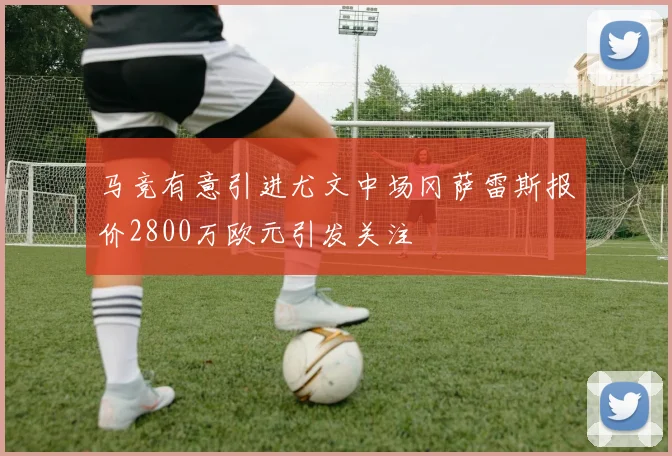 马竞有意引进尤文中场冈萨雷斯报价2800万欧元引发关注