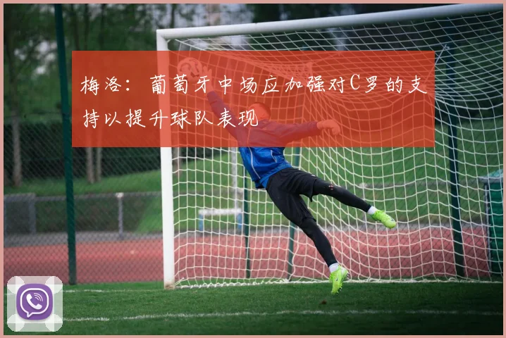 梅洛：葡萄牙中场应加强对C罗的支持以提升球队表现
