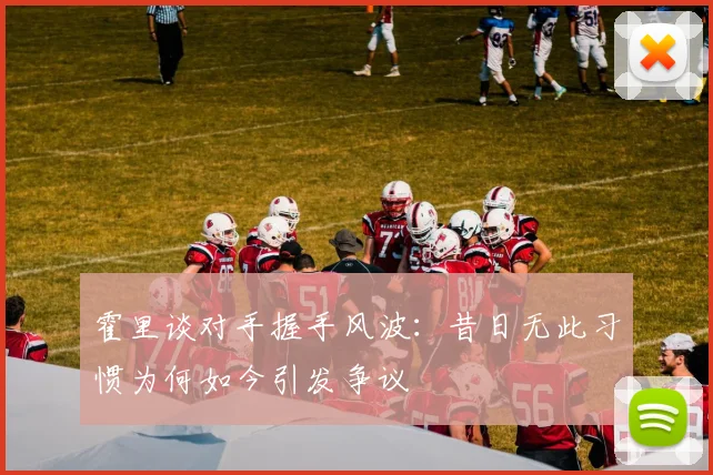 霍里谈对手握手风波：昔日无此习惯为何如今引发争议