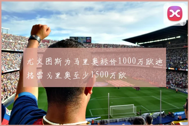 尤文图斯为马里奥标价1000万欧迪格雷戈里奥至少1500万欧