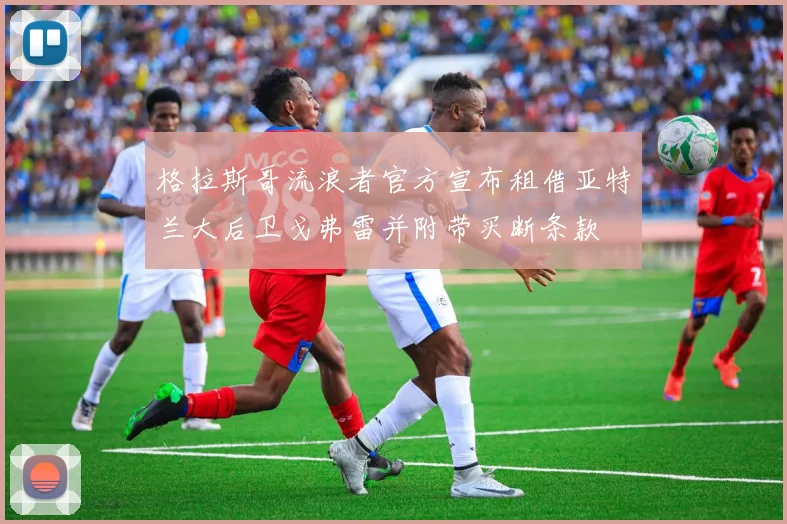 格拉斯哥流浪者官方宣布租借亚特兰大后卫戈弗雷并附带买断条款