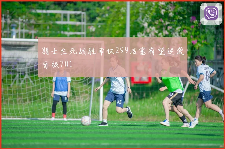 骑士生死战胜率仅299活塞有望逆袭晋级701