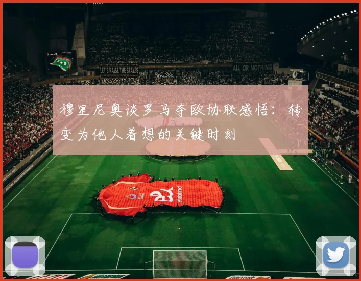 穆里尼奥谈罗马夺欧协联感悟：转变为他人着想的关键时刻